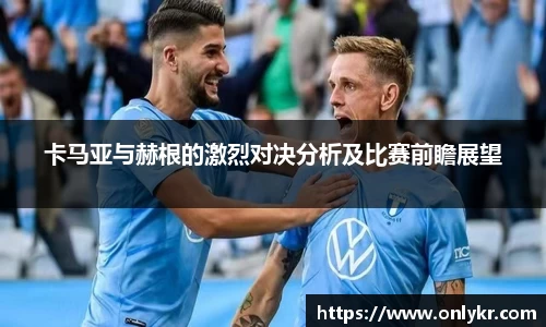 卡马亚与赫根的激烈对决分析及比赛前瞻展望
